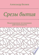 Срезы бытия. Медитационное исследование действительности