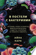 В постели с бактериями. История, наука и секреты микроскопических существ, о которых не принято говорить