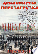 Декабристы. Перезагрузка. Книга первая