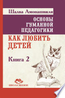 Основы гуманной педагогики. Книга 2. Как любить детей