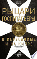 Рыцари-госпитальеры в Иерусалиме и на Кипре. Становление и развитие могущественного военно-религиозного ордена