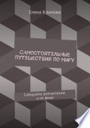 Самостоятельные путешествия по миру. Собирайте впечатления, а не вещи