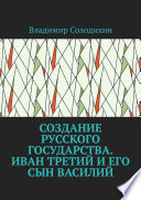 Создание русского государства. Иван Третий и его сын Василий