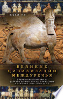 Великие цивилизации Междуречья. Древняя Месопотамия: Царства Шумер, Аккад, Вавилония и Ассирия. 2700–100 гг. до н. э.