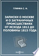 Записки о Москве и о заграничных происшествиях от исхода 1812 до половины 1815 года. С присовокуплением статей - Александр Первый и Наполеон; Наполеон и Москва