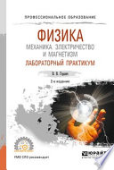 Физика: механика. Электричество и магнетизм. Лабораторный практикум 2-е изд., пер. и доп. Учебное пособие для СПО