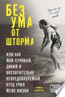 Без ума от шторма, или Как мой суровый, дикий и восхитительно непредсказуемый отец учил меня жизни