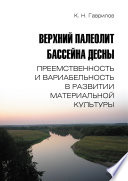 Верхний палеолит бассейна Десны. Преемственность и вариабельность в развитии материальной культуры