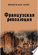 Французская революция. Исторический обзор событий и общественного состояния во Франции с 1789 по 1804 г.