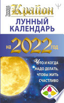 Крайон. Лунный календарь на 2022 год. Что и когда надо делать, чтобы жить счастливо