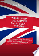 Говорить по-английски за 72 часа + тренинг. Сэкономьте годы обучения и более 500.000 рублей на курсах и дорогих репетиторах!