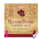 Волшебство в вашем саду. Магические свойства растений и способы работы с ними