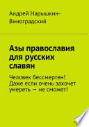 Азы православия для русских славян. Человек бессмертен! Даже если очень захочет умереть – не сможет!