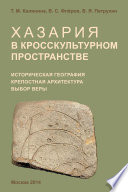 Хазария в кросскультурном пространстве. Историческая география, крепостная архитектура, выбор веры