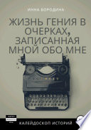 Жизнь гения в очерках, записанная мной обо мне. Калейдоскоп историй