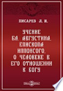 Учение бл. Августина, епископа Иппонсого, о человеке в его отношении к Богу