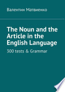 The Noun and the Article in the English Language. 300 tests & Grammar