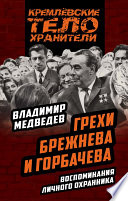 Грехи Брежнева и Горбачева. Воспоминания личного охранника