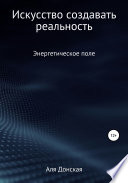 Энергетическое поле. Искусство создавать реальность