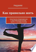 Как правильно жить. Практикум приближения к Абсолютной Истине. Часть 1. Основы основ