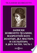 Записки Бенвенуто Челлини, флорентийского золотых дел мастера и скульптора. В двух частях