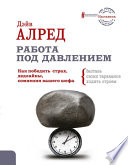 Работа под давлением. Как победить страх, дедлайны, сомнения вашего шефа. Заставь своих тараканов ходить строем!