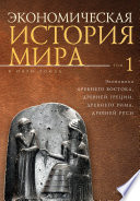 Экономическая история мира. Том1. Экономика Древнего Востока, Древней Греции, Древнего Рима, Древней Руси