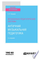 Музыкально-педагогические системы: античная музыкальная педагогика 2-е изд. Учебное пособие для вузов