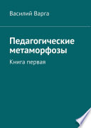 Педагогические метаморфозы. Книга первая