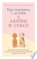 Как говорить с детьми о любви и сексе. Бережно направляем ребенка на всех стадиях сексуального развития с первых лет жизни