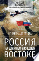 От Ленина до Путина. Россия на Ближнем и Среднем Востоке