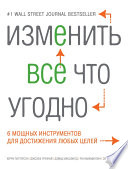 Изменить все что угодно. 6 мощных инструментов для достижения любых целей