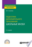 Педагогика дополнительного образования. Школьные музеи, пер. и доп. Учебное пособие для СПО