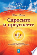 Спросите – и преуспеете: 1001 вопрос, отвечая на которые Вы сможете изменить свою жизнь к лучшему