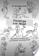 Руководи как люди. Неучебное пособие для начинающих руководителей