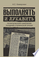 Выполнять и лукавить. Политические кампании поздней сталинской эпохи