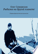 Рыбалка на другой планете. Сборник фантастических рассказов