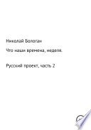 Что наши времена, неделя. «Русский проект». Часть 2