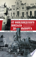 От Финляндского вокзала до Выборга. Из истории Финляндской железной дороги. Станции, люди, события. Путешествие в прошлое