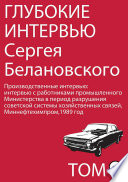 Глубокие интервью Сергея Белановского. Том 3. Производственные интервью с работниками промышленного Министерства в период разрушения советской системы хозяйственных связей,1989 год