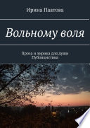 Вольному воля. Проза и лирика для души. Публицистика