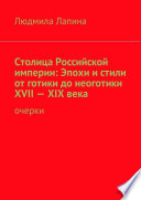 Столица Российской империи: Эпохи и стили от готики до неоготики XVII—XIX века. Очерки