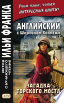 Английский с Шерлоком Холмсом. Загадка Торского моста = A. Conan Doyle. The Problem of Thor Bridge and other stories