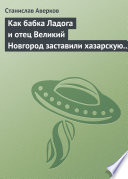 Как бабка Ладога и отец Великий Новгород заставили хазарскую девицу Киеву быть матерью городам русским