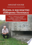 Жизнь в наследство (Оборона Полоцка). Часть 1. Крепость полоцк. Часть 2. Сеннинская прохоровка. Часть 3. Полоцкое направление