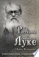 Рассказы о святителе Луке (Войно-Ясенецком). Удивительная жизнь, ставшая житием