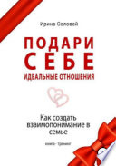 Подари себе идеальные отношения. Как создать взаимопонимание в семье