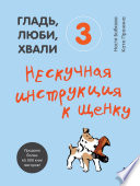 Гладь, люби, хвали 3: нескучная инструкция к щенку