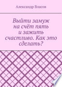 Выйти замуж на счёт пять и зажить счастливо. Как это сделать?