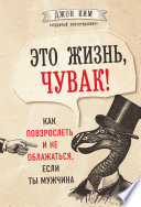 Это жизнь, чувак! Как повзрослеть и не облажаться, если ты мужчина